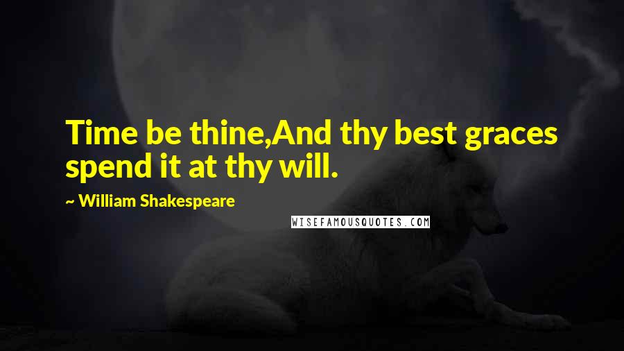 William Shakespeare Quotes: Time be thine,And thy best graces spend it at thy will.