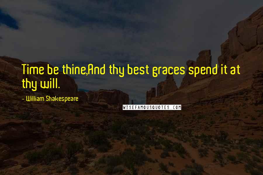 William Shakespeare Quotes: Time be thine,And thy best graces spend it at thy will.