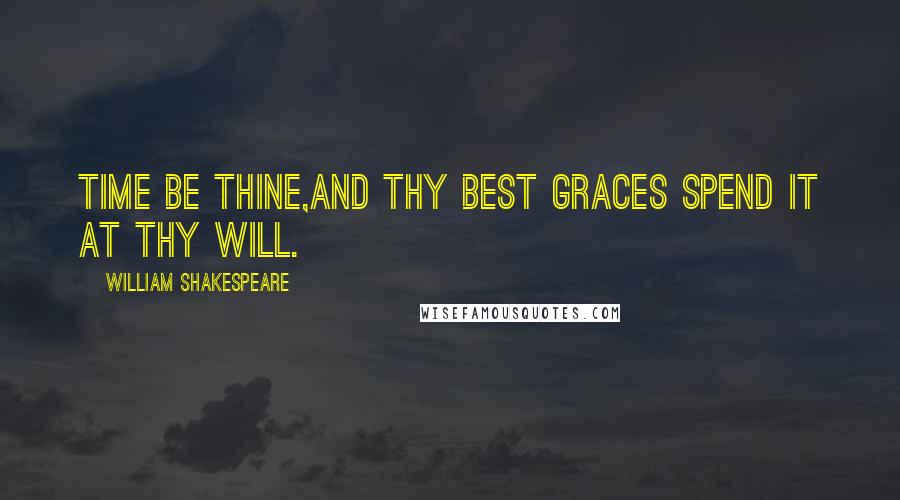 William Shakespeare Quotes: Time be thine,And thy best graces spend it at thy will.