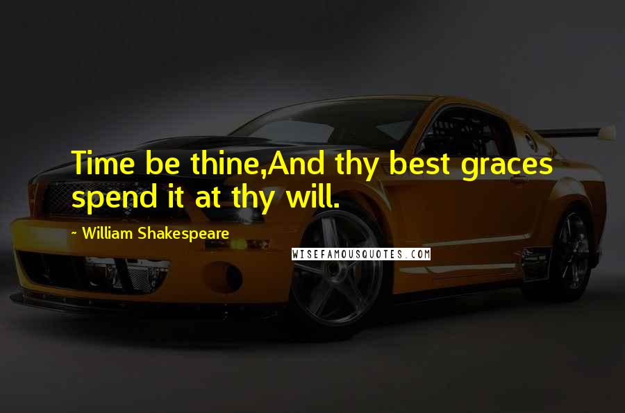 William Shakespeare Quotes: Time be thine,And thy best graces spend it at thy will.