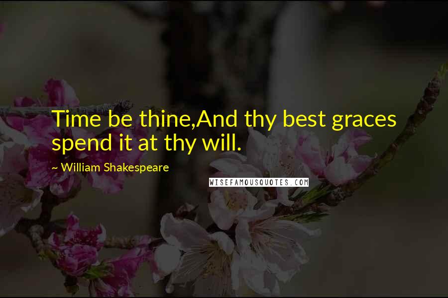 William Shakespeare Quotes: Time be thine,And thy best graces spend it at thy will.