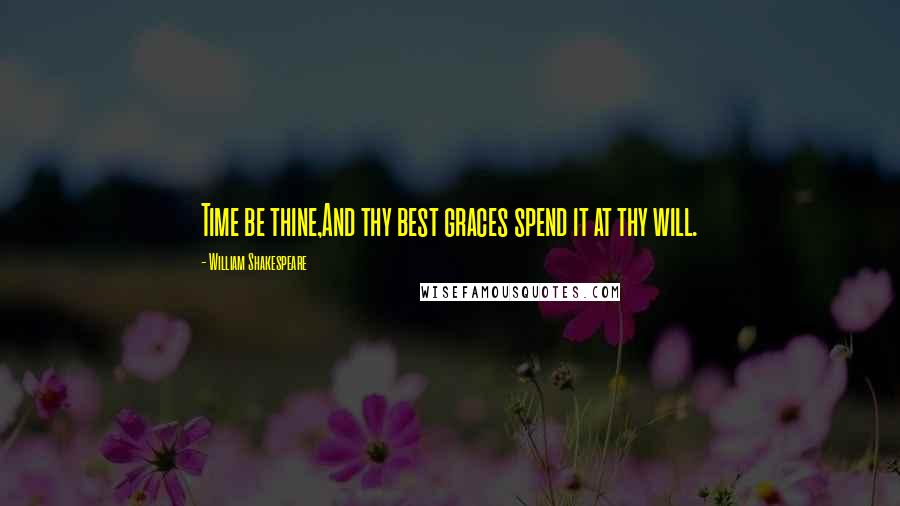 William Shakespeare Quotes: Time be thine,And thy best graces spend it at thy will.