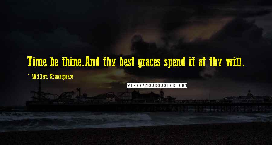 William Shakespeare Quotes: Time be thine,And thy best graces spend it at thy will.