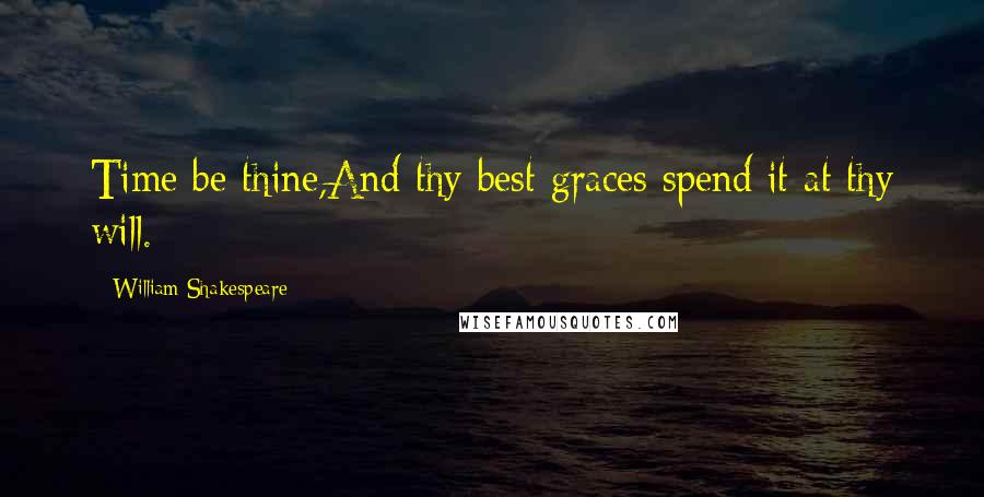 William Shakespeare Quotes: Time be thine,And thy best graces spend it at thy will.