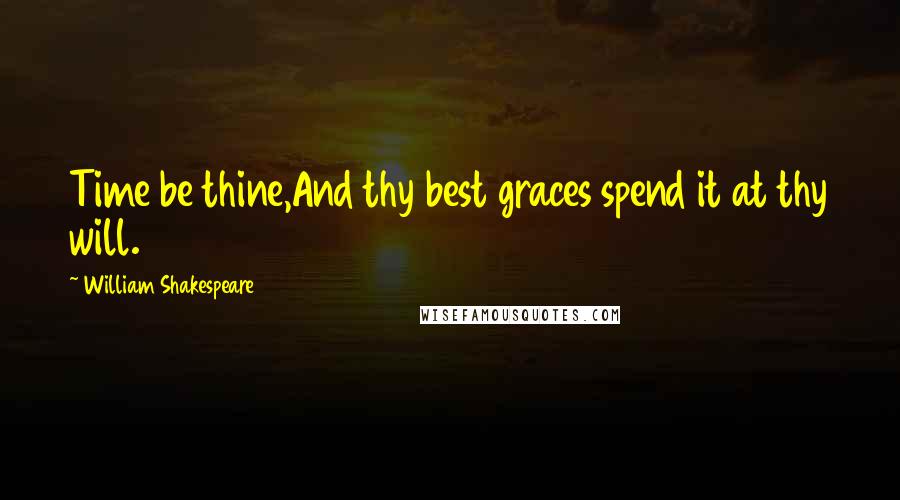 William Shakespeare Quotes: Time be thine,And thy best graces spend it at thy will.