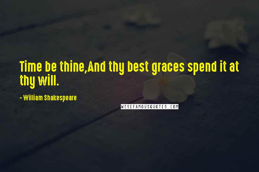 William Shakespeare Quotes: Time be thine,And thy best graces spend it at thy will.