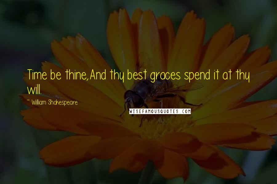 William Shakespeare Quotes: Time be thine,And thy best graces spend it at thy will.