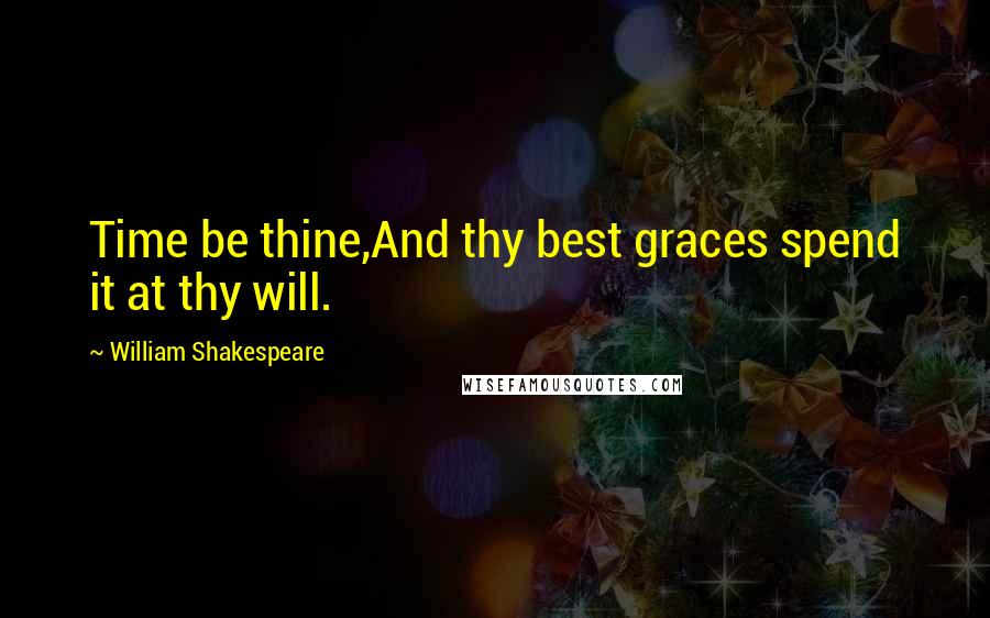 William Shakespeare Quotes: Time be thine,And thy best graces spend it at thy will.