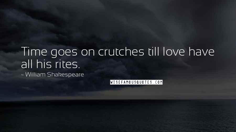 William Shakespeare Quotes: Time goes on crutches till love have all his rites.