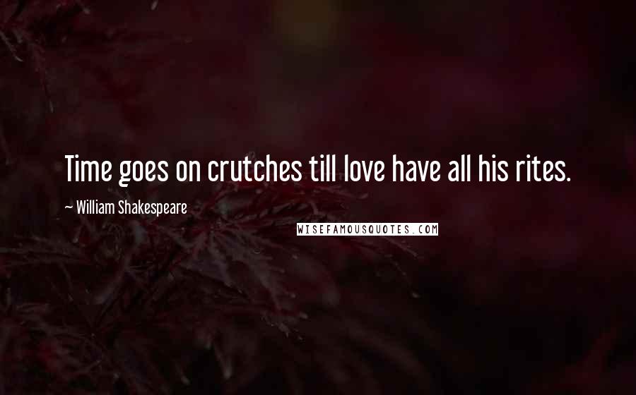 William Shakespeare Quotes: Time goes on crutches till love have all his rites.