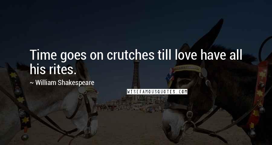 William Shakespeare Quotes: Time goes on crutches till love have all his rites.