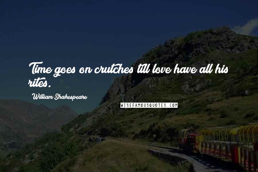 William Shakespeare Quotes: Time goes on crutches till love have all his rites.
