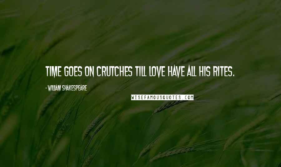 William Shakespeare Quotes: Time goes on crutches till love have all his rites.