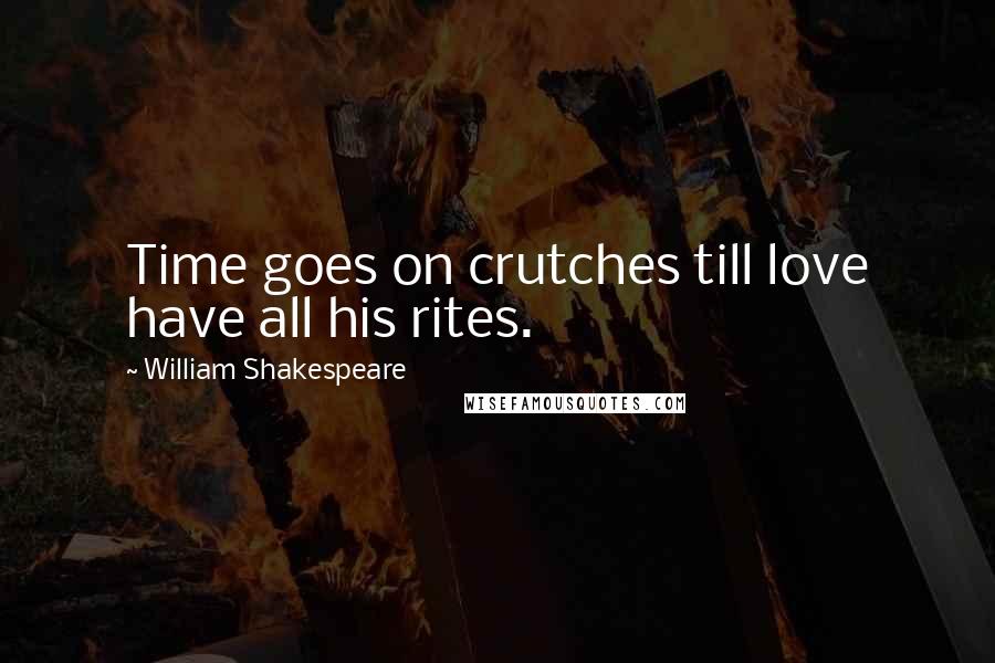 William Shakespeare Quotes: Time goes on crutches till love have all his rites.