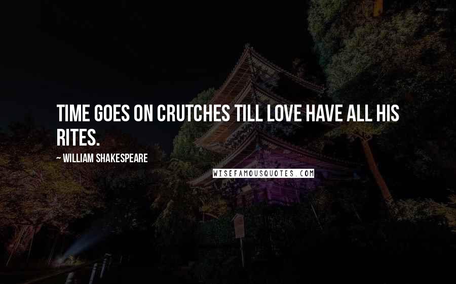 William Shakespeare Quotes: Time goes on crutches till love have all his rites.