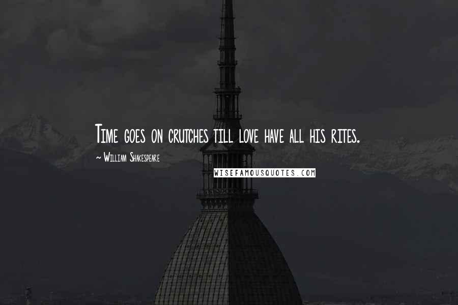 William Shakespeare Quotes: Time goes on crutches till love have all his rites.