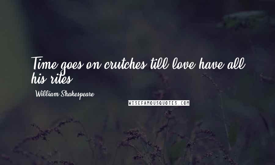 William Shakespeare Quotes: Time goes on crutches till love have all his rites.