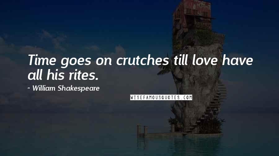 William Shakespeare Quotes: Time goes on crutches till love have all his rites.