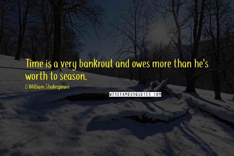 William Shakespeare Quotes: Time is a very bankrout and owes more than he's worth to season.