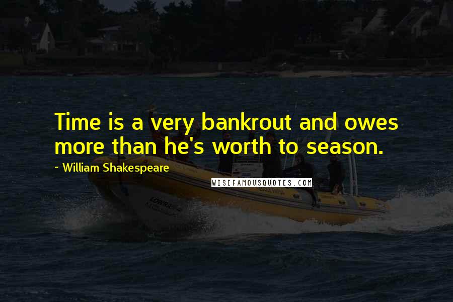 William Shakespeare Quotes: Time is a very bankrout and owes more than he's worth to season.