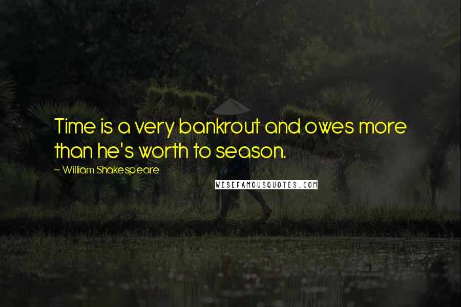 William Shakespeare Quotes: Time is a very bankrout and owes more than he's worth to season.