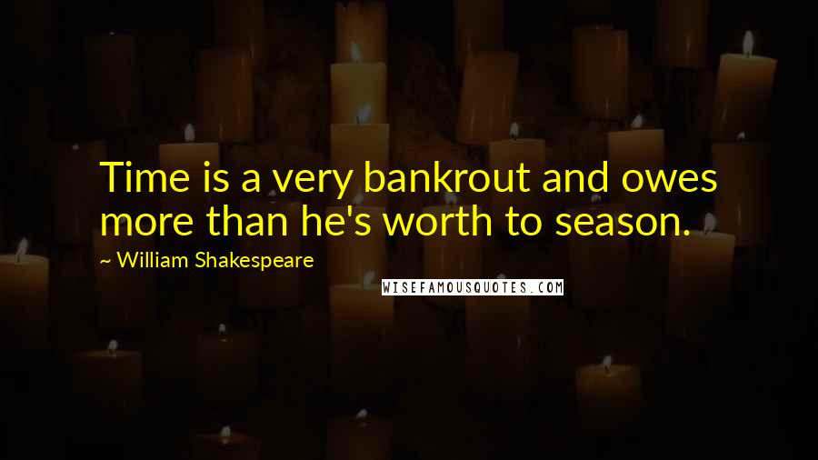 William Shakespeare Quotes: Time is a very bankrout and owes more than he's worth to season.