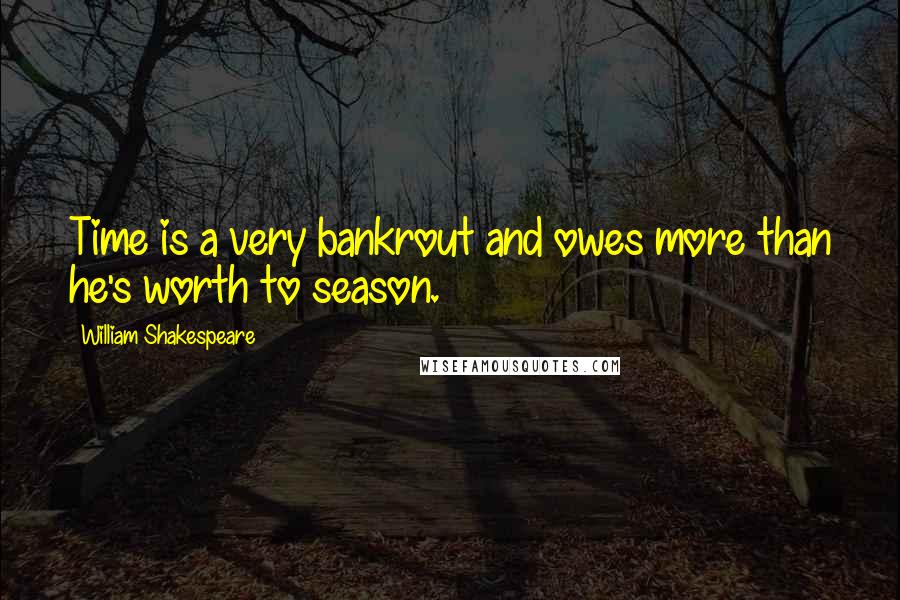 William Shakespeare Quotes: Time is a very bankrout and owes more than he's worth to season.