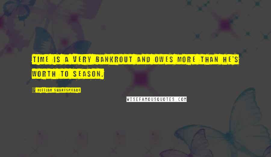 William Shakespeare Quotes: Time is a very bankrout and owes more than he's worth to season.