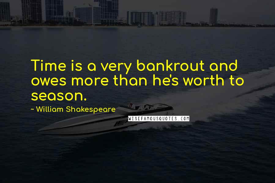William Shakespeare Quotes: Time is a very bankrout and owes more than he's worth to season.