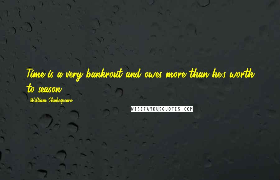 William Shakespeare Quotes: Time is a very bankrout and owes more than he's worth to season.
