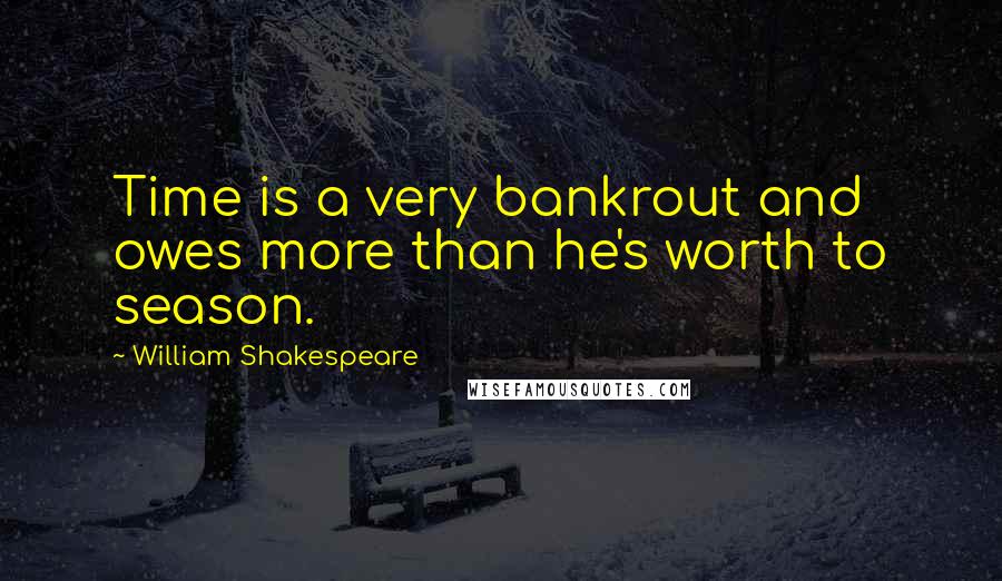 William Shakespeare Quotes: Time is a very bankrout and owes more than he's worth to season.