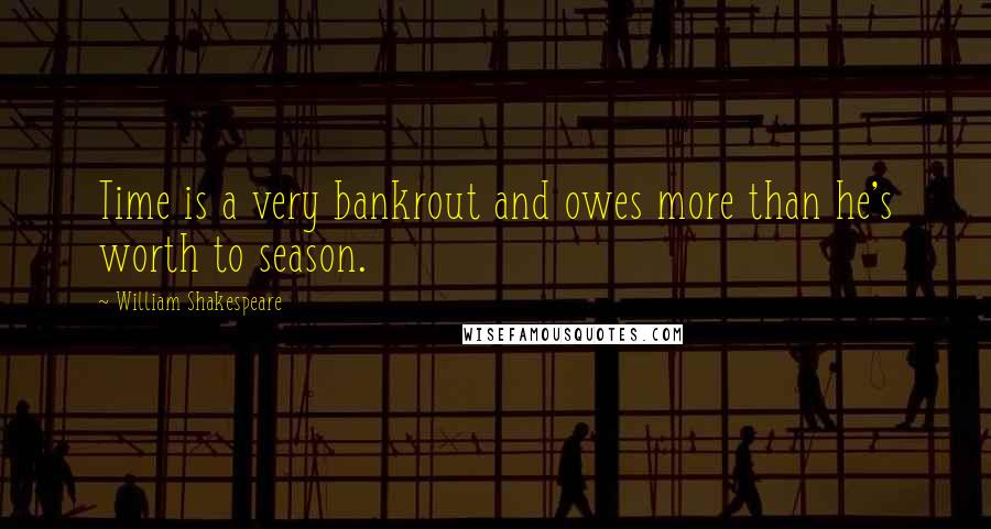 William Shakespeare Quotes: Time is a very bankrout and owes more than he's worth to season.