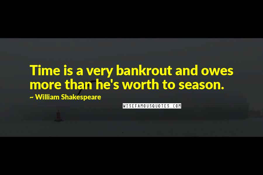 William Shakespeare Quotes: Time is a very bankrout and owes more than he's worth to season.