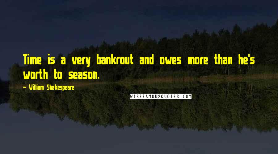 William Shakespeare Quotes: Time is a very bankrout and owes more than he's worth to season.