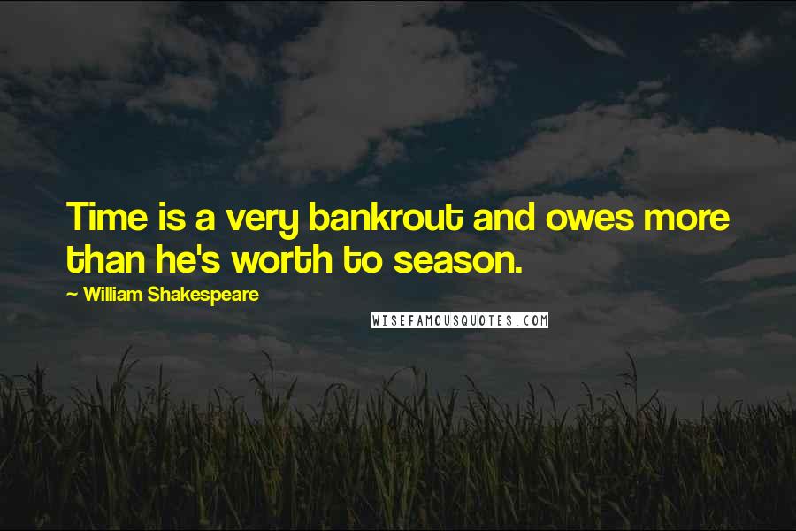 William Shakespeare Quotes: Time is a very bankrout and owes more than he's worth to season.