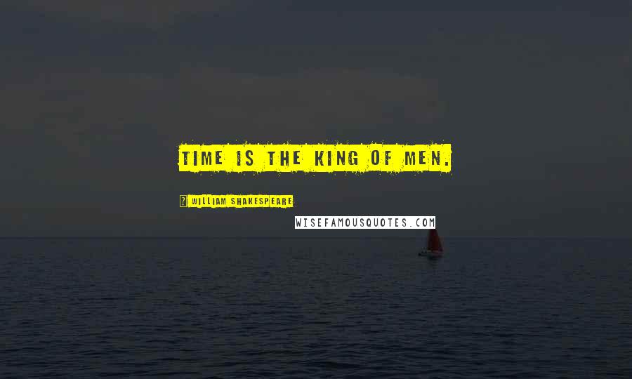William Shakespeare Quotes: Time is the king of men.