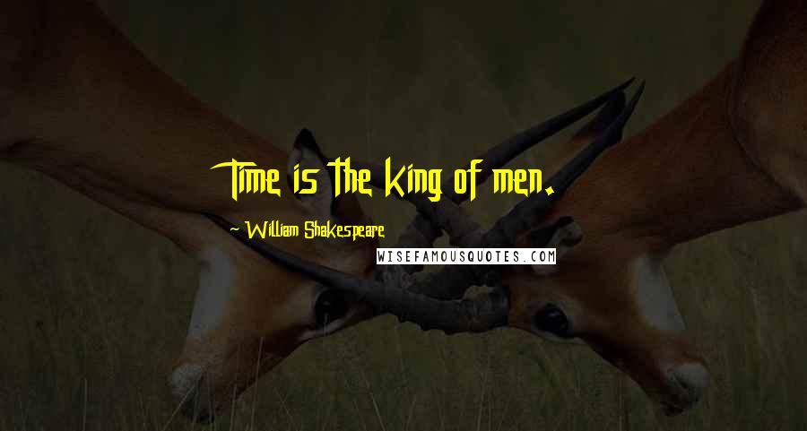 William Shakespeare Quotes: Time is the king of men.