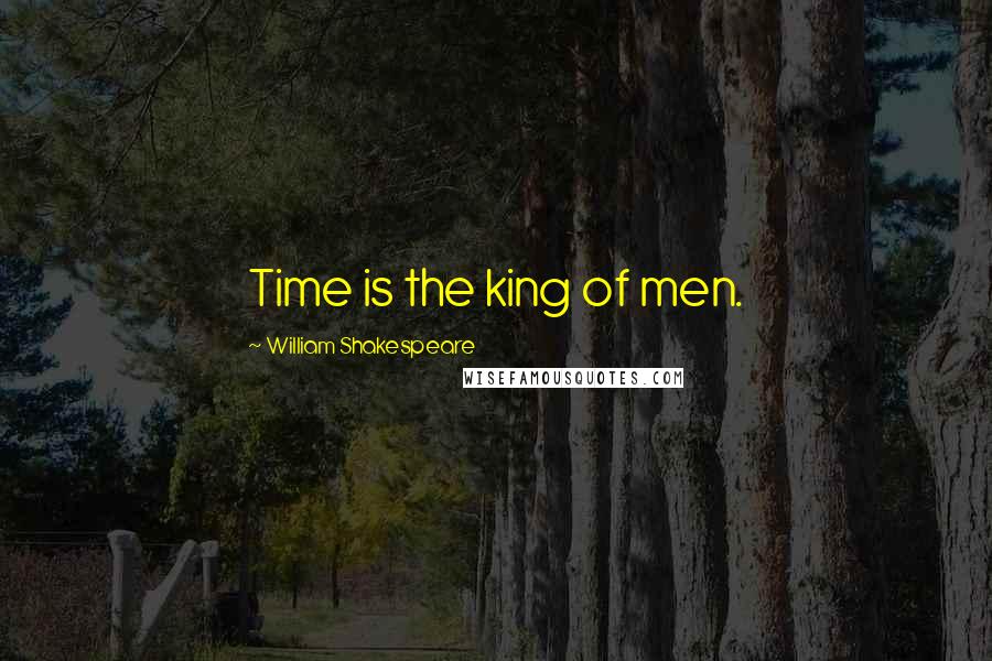 William Shakespeare Quotes: Time is the king of men.