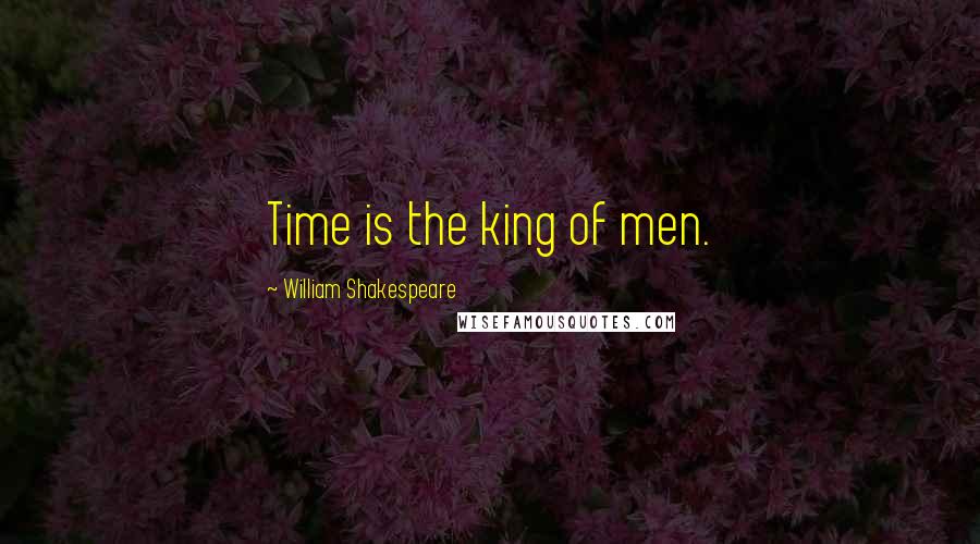 William Shakespeare Quotes: Time is the king of men.