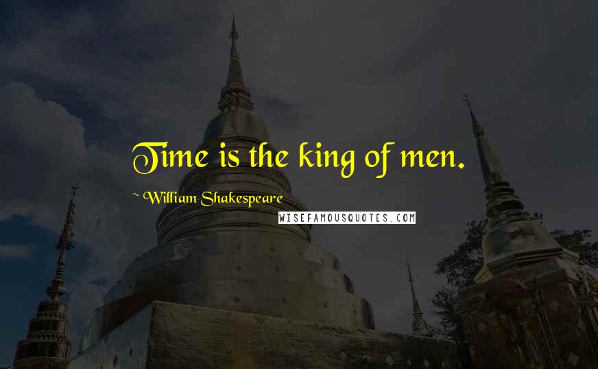 William Shakespeare Quotes: Time is the king of men.