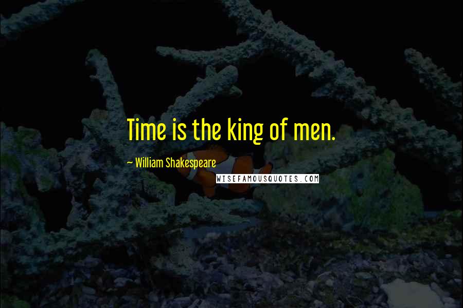 William Shakespeare Quotes: Time is the king of men.
