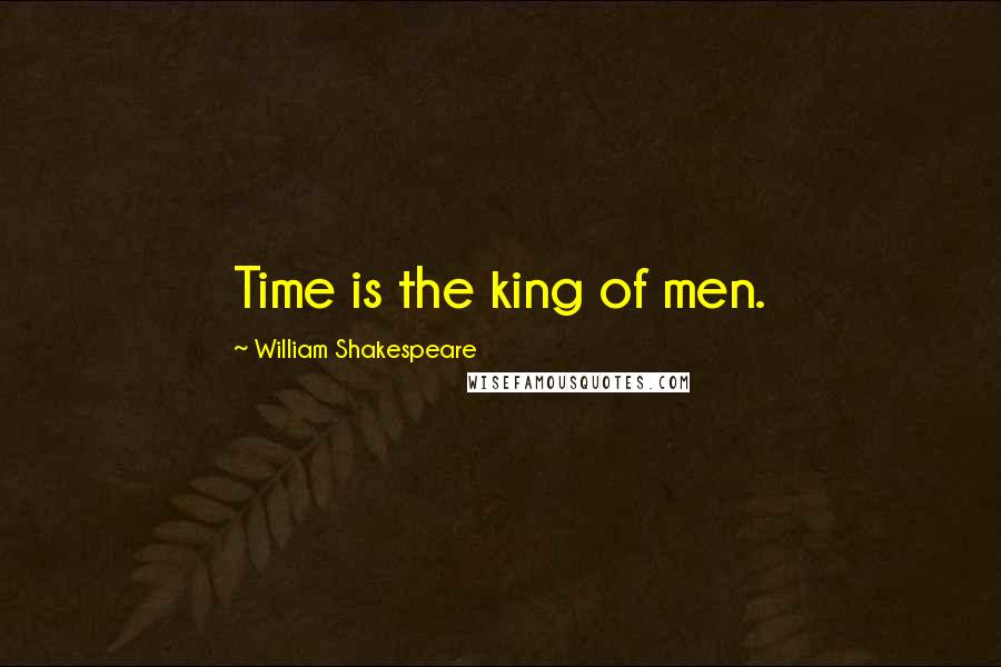William Shakespeare Quotes: Time is the king of men.