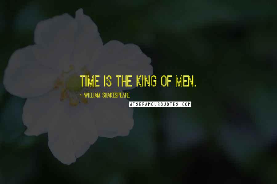 William Shakespeare Quotes: Time is the king of men.