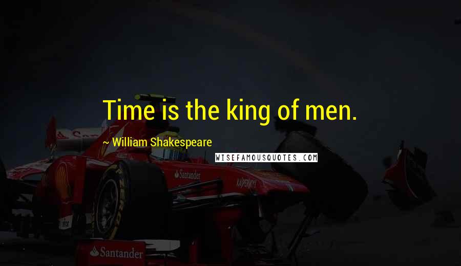 William Shakespeare Quotes: Time is the king of men.