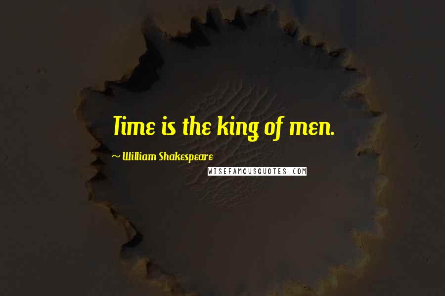 William Shakespeare Quotes: Time is the king of men.