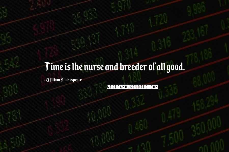 William Shakespeare Quotes: Time is the nurse and breeder of all good.