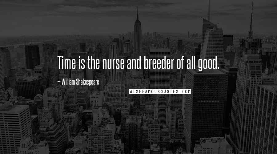 William Shakespeare Quotes: Time is the nurse and breeder of all good.