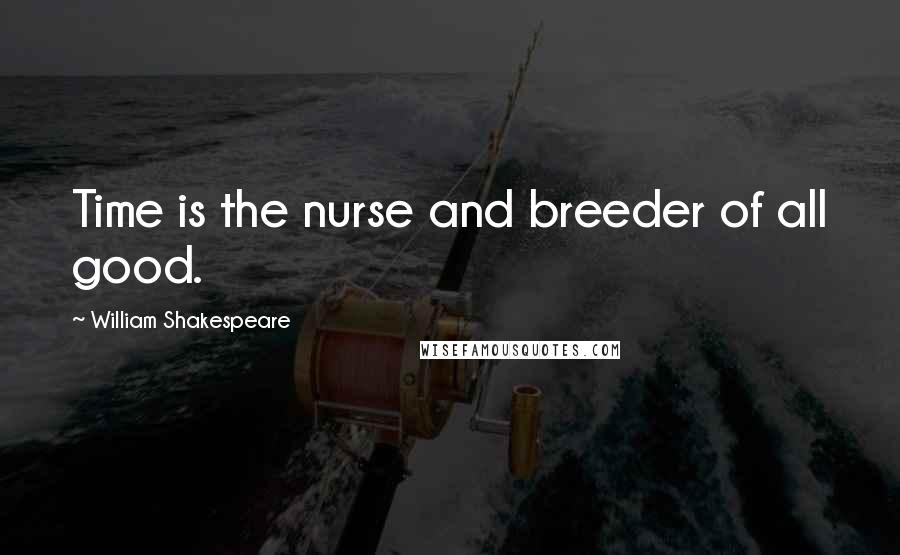 William Shakespeare Quotes: Time is the nurse and breeder of all good.