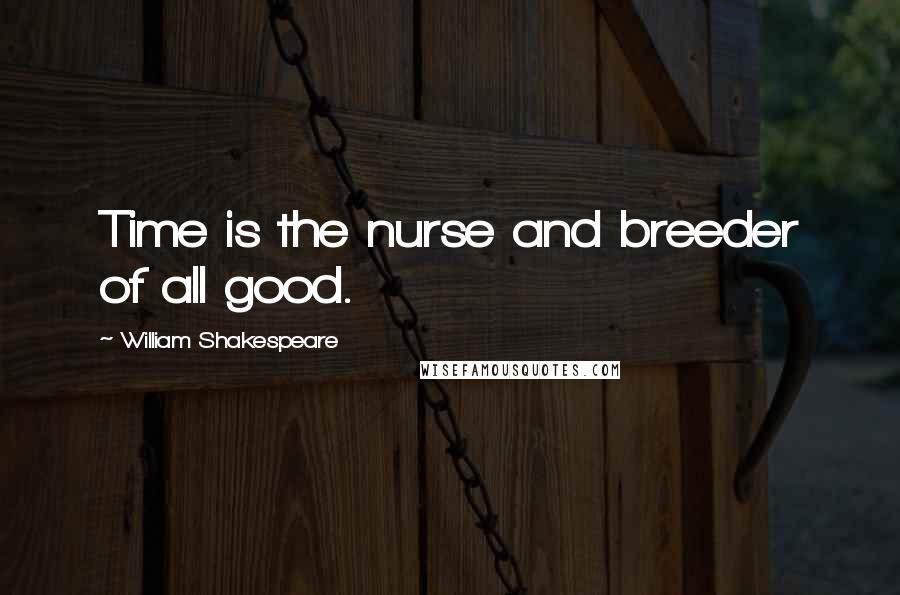 William Shakespeare Quotes: Time is the nurse and breeder of all good.