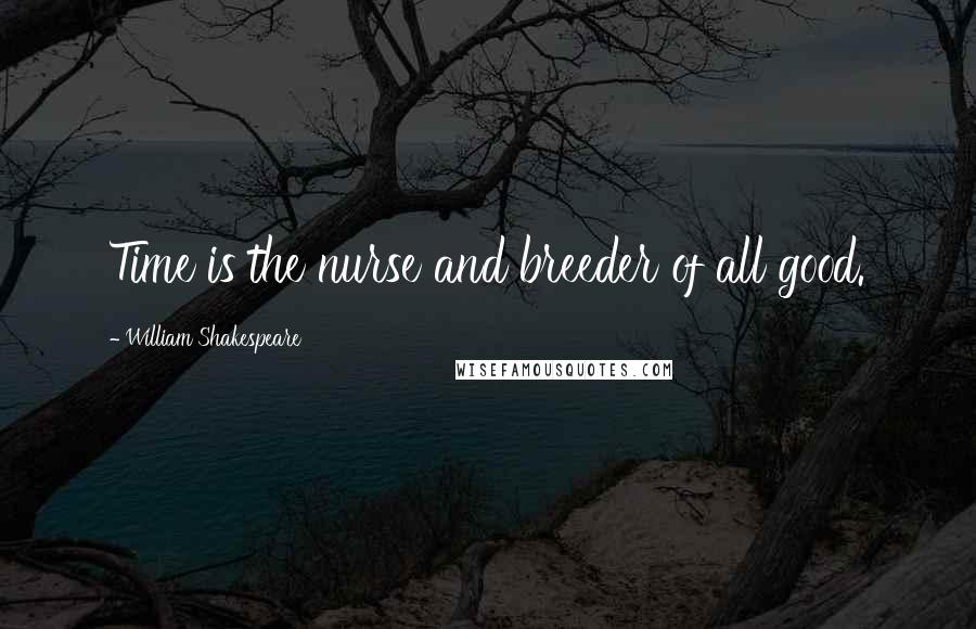 William Shakespeare Quotes: Time is the nurse and breeder of all good.